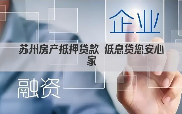 苏州房产抵押贷款 低息贷您安心家(图1)