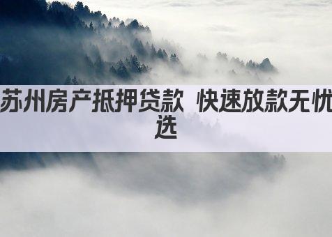 苏州房产抵押贷款 快速放款无忧选(图1)