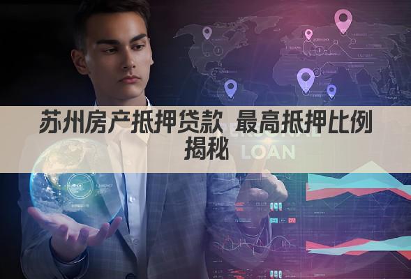 苏州房产抵押贷款 最高抵押比例揭秘(图1)