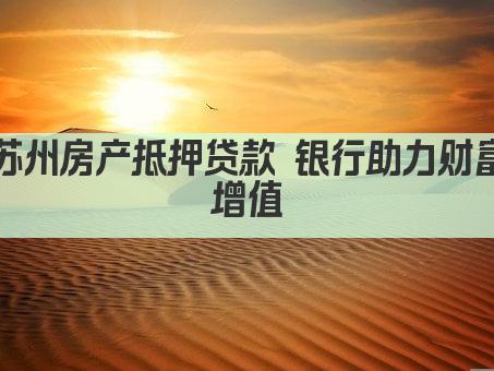 苏州房产抵押贷款 银行助力财富增值(图1)