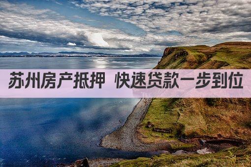 苏州房产抵押 快速贷款一步到位(图1)