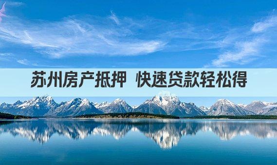 苏州房产抵押 快速贷款轻松得(图1)