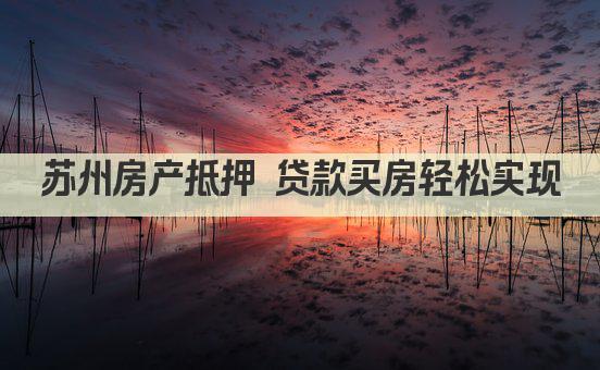 苏州房产抵押 贷款买房轻松实现(图1)