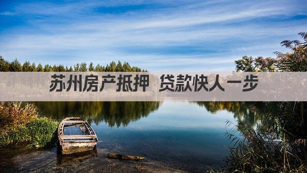 苏州房产抵押 贷款快人一步(图1)