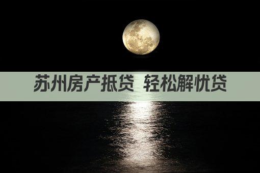 苏州房产抵贷 轻松解忧贷(图1)