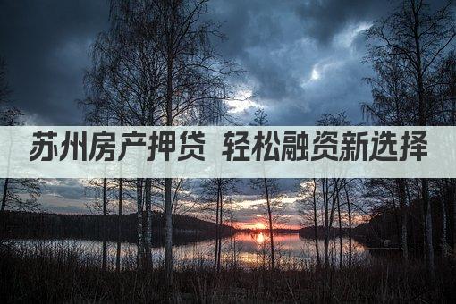 苏州房产押贷 轻松融资新选择