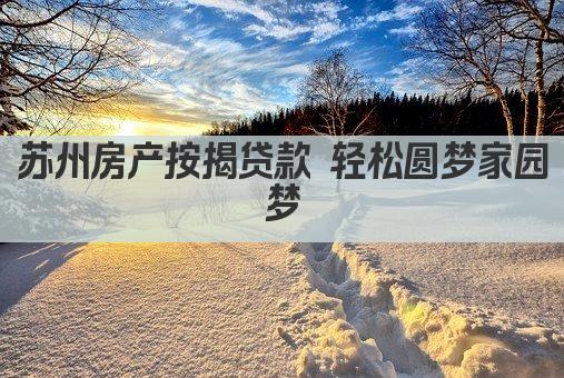 苏州房产按揭贷款 轻松圆梦家园梦(图1)