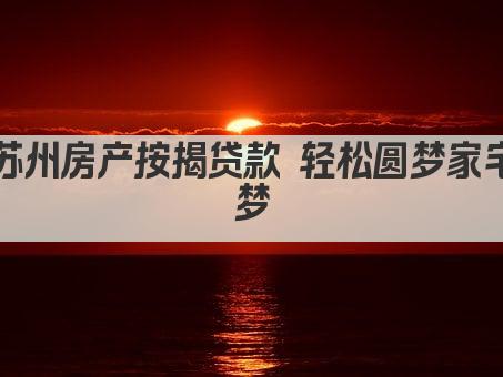 苏州房产按揭贷款 轻松圆梦家宅梦(图1)