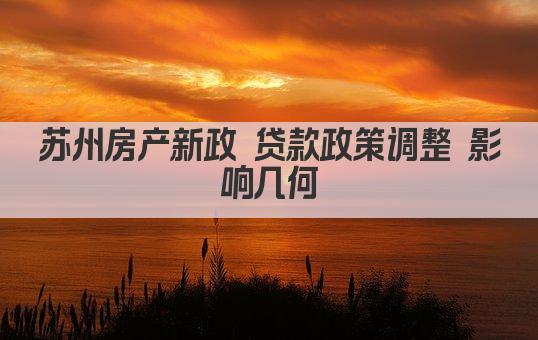 苏州房产新政 贷款政策调整 影响几何