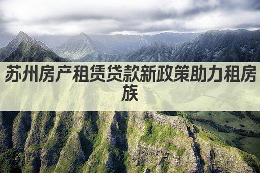苏州房产租赁贷款新政策助力租房族(图1)