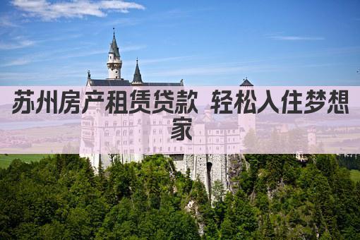 苏州房产租赁贷款 轻松入住梦想家(图1)