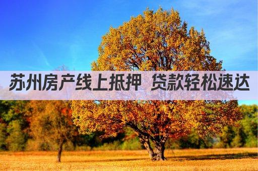 苏州房产线上抵押 贷款轻松速达(图1)