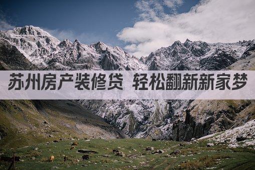 苏州房产装修贷 轻松翻新新家梦(图1)