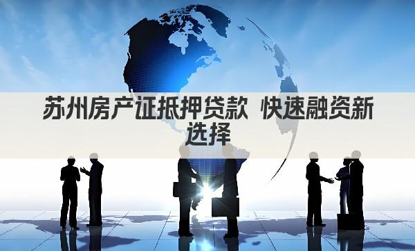 苏州房产证抵押贷款 快速融资新选择