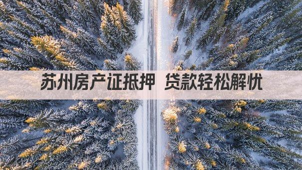 苏州房产证抵押 贷款轻松解忧(图1)