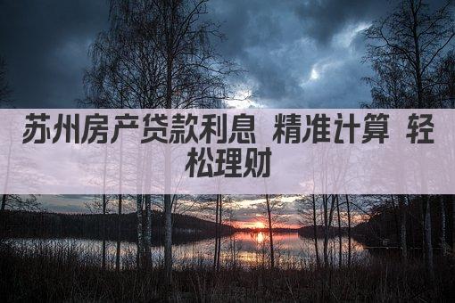 苏州房产贷款利息 精准计算 轻松理财(图1)