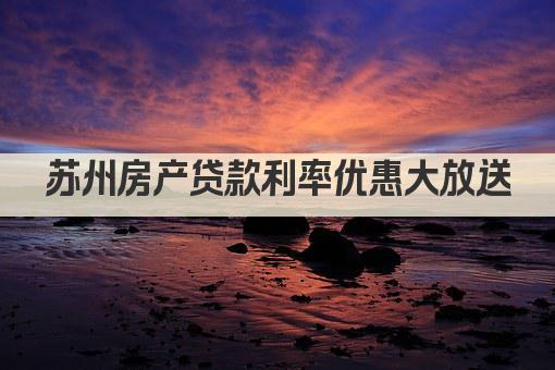 苏州房产贷款利率优惠大放送(图1)