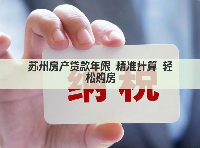 苏州房产贷款年限 精准计算 轻松购房(图1)
