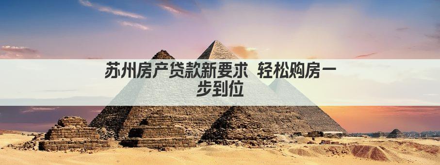 苏州房产贷款新要求 轻松购房一步到位(图1)