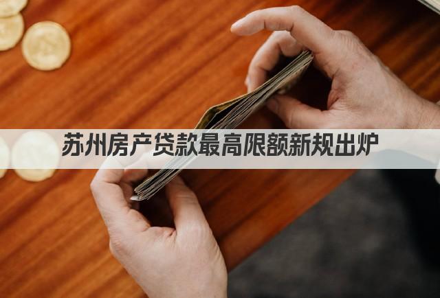 苏州房产贷款最高限额新规出炉(图1)