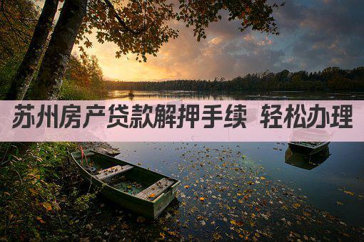 苏州房产贷款解押手续 轻松办理(图1)