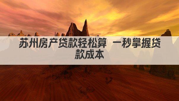 苏州房产贷款轻松算 一秒掌握贷款成本(图1)