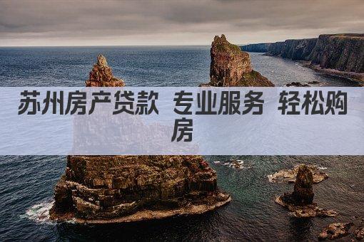 苏州房产贷款 专业服务 轻松购房(图1)