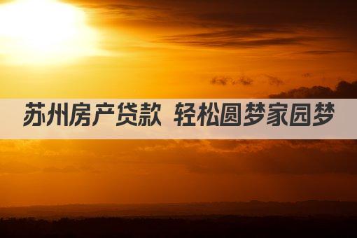 苏州房产贷款 轻松圆梦家园梦