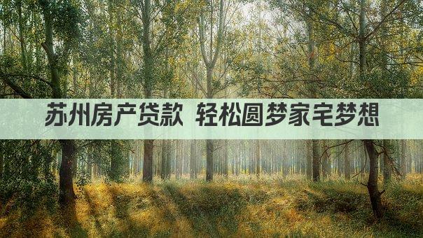 苏州房产贷款 轻松圆梦家宅梦想(图1)