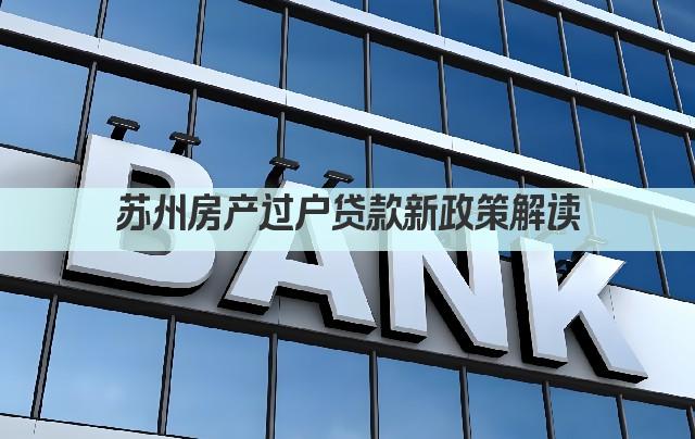 苏州房产过户贷款新政策解读(图1)