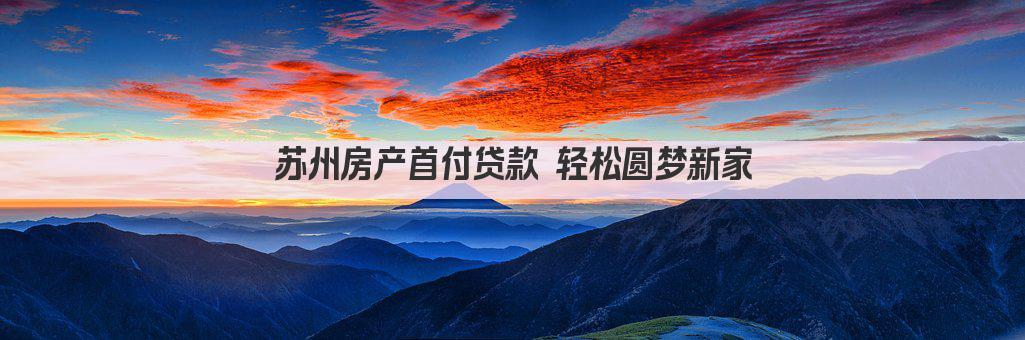 苏州房产首付贷款 轻松圆梦新家(图1)