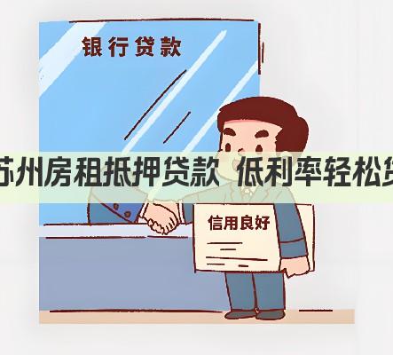 苏州房租抵押贷款 低利率轻松贷(图1)