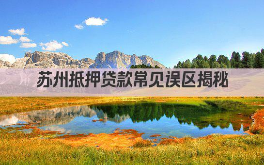 苏州抵押贷款常见误区揭秘(图1)