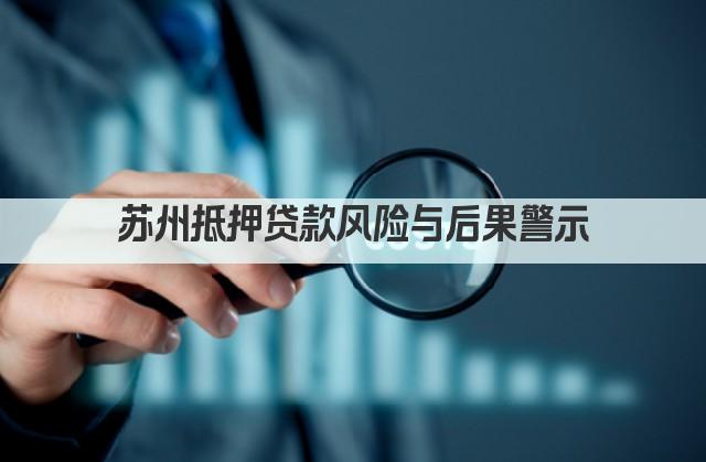 苏州抵押贷款风险与后果警示(图1)