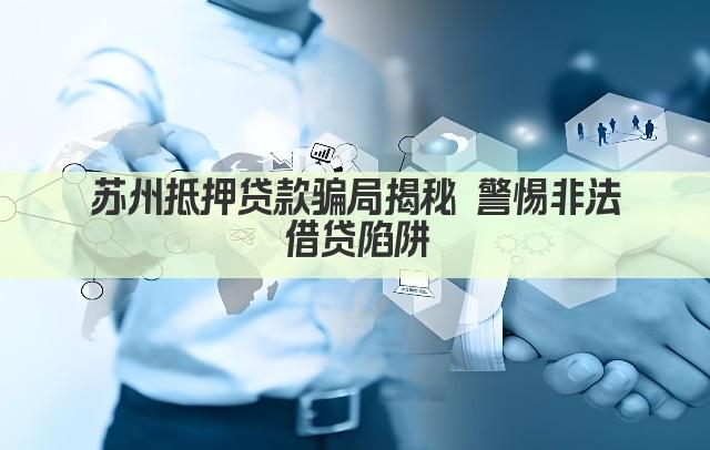 苏州抵押贷款骗局揭秘 警惕非法借贷陷阱(图1)