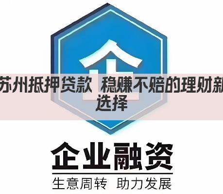 苏州抵押贷款 稳赚不赔的理财新选择(图1)