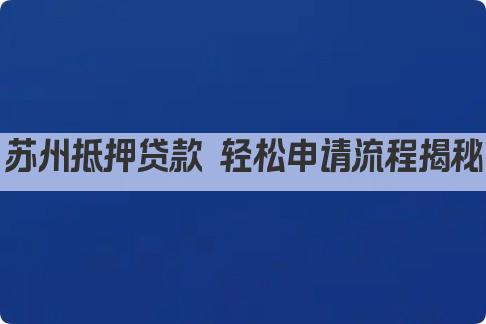 苏州抵押贷款 轻松申请流程揭秘(图1)