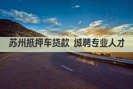 苏州抵押车贷款 诚聘专业人才(图1)