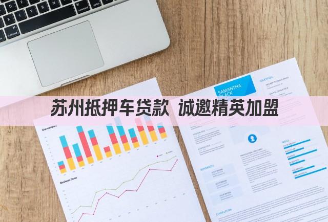 苏州抵押车贷款 诚邀精英加盟(图1)