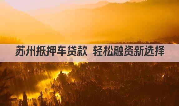 苏州抵押车贷款 轻松融资新选择(图1)