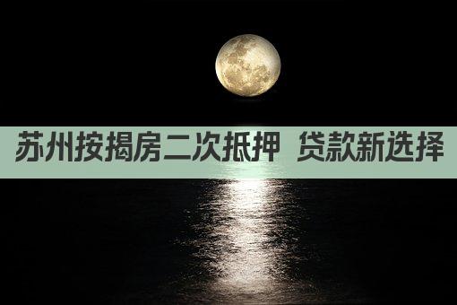 苏州按揭房二次抵押 贷款新选择(图1)