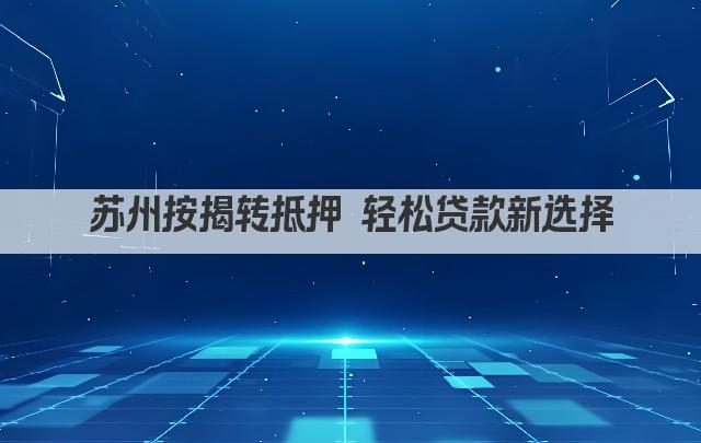 苏州按揭转抵押 轻松贷款新选择(图1)