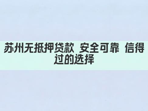 苏州无抵押贷款 安全可靠 信得过的选择(图1)