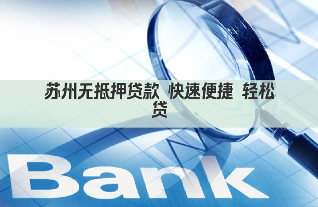 苏州无抵押贷款 快速便捷 轻松贷(图1)