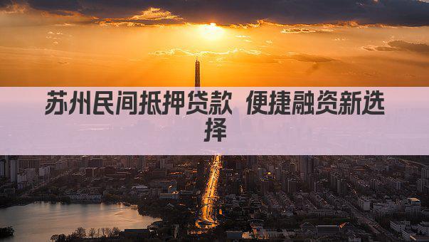 苏州民间抵押贷款 便捷融资新选择(图1)