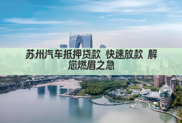 苏州汽车抵押贷款 快速放款 解您燃眉之急