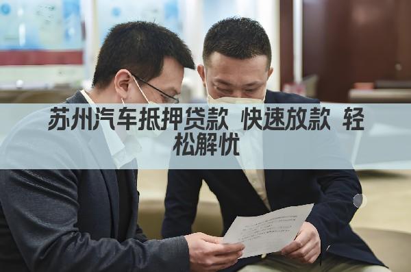 苏州汽车抵押贷款 快速放款 轻松解忧(图1)