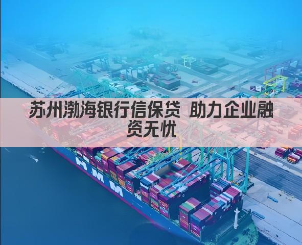苏州渤海银行信保贷 助力企业融资无忧(图1)