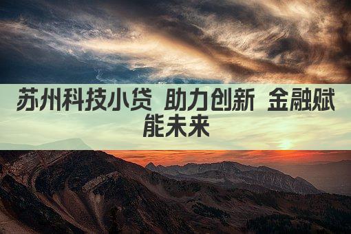 苏州科技小贷 助力创新 金融赋能未来(图1)