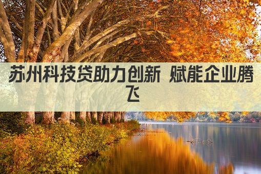 苏州科技贷助力创新 赋能企业腾飞(图1)